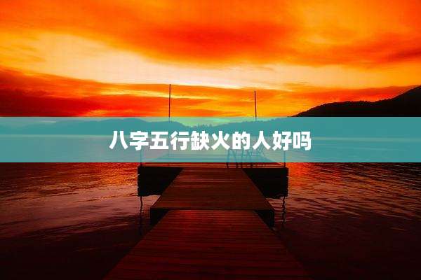 八字五行缺火的人好吗
