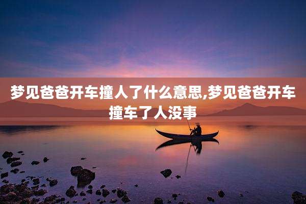 梦见爸爸开车撞人了什么意思,梦见爸爸开车撞车了人没事