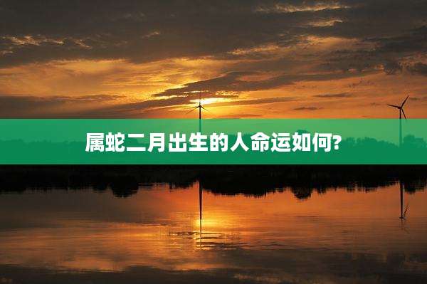 属蛇二月出生的人命运如何?
