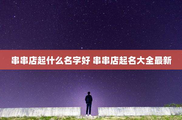 串串店起什么名字好 串串店起名大全最新