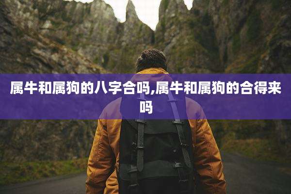 属牛和属狗的八字合吗,属牛和属狗的合得来吗