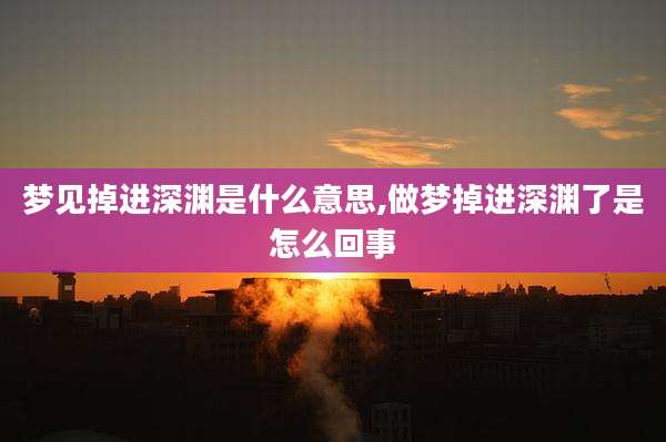 梦见掉进深渊是什么意思,做梦掉进深渊了是怎么回事
