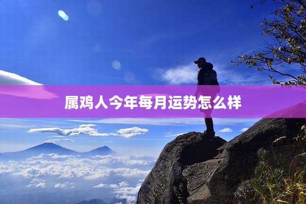属鸡人今年每月运势怎么样
