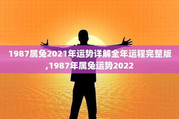 1987属兔2021年运势详解全年运程完整版,1987年属兔运势2022