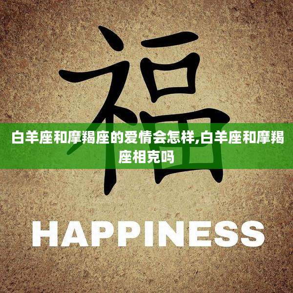 白羊座和摩羯座的爱情会怎样,白羊座和摩羯座相克吗