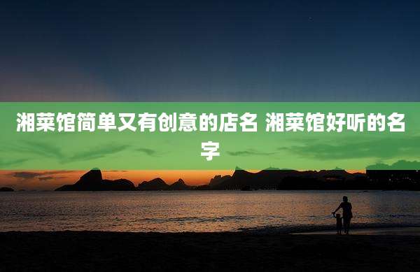 湘菜馆简单又有创意的店名 湘菜馆好听的名字