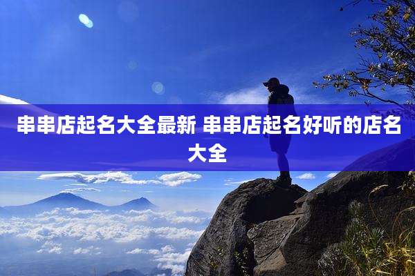 串串店起名大全最新 串串店起名好听的店名大全