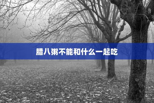 腊八粥不能和什么一起吃