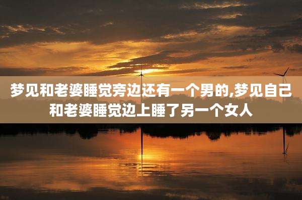 梦见和老婆睡觉旁边还有一个男的,梦见自己和老婆睡觉边上睡了另一个女人