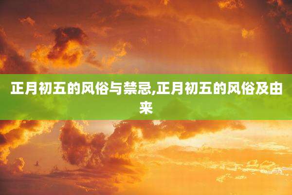 正月初五的风俗与禁忌,正月初五的风俗及由来