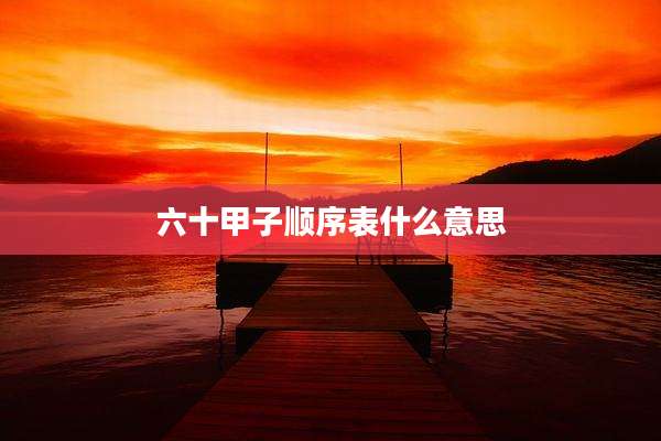 六十甲子顺序表什么意思
