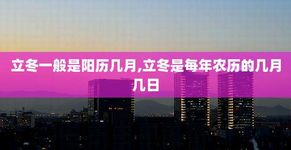 立冬一般是阳历几月,立冬是每年农历的几月几日