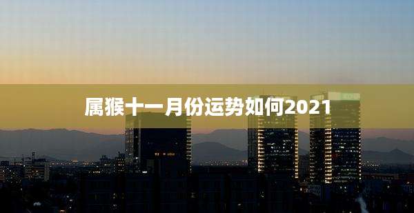 属猴十一月份运势如何2021