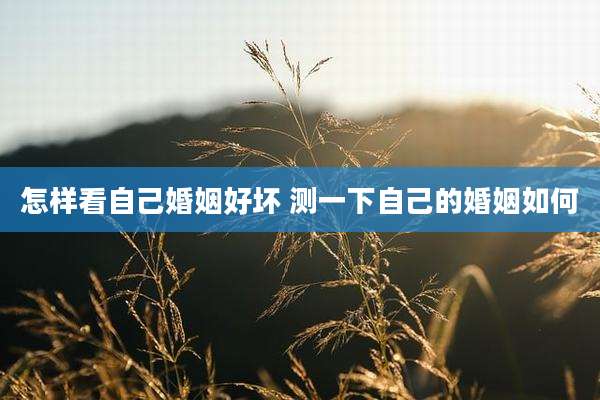 怎样看自己婚姻好坏 测一下自己的婚姻如何