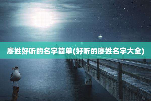 廖姓好听的名字简单(好听的廖姓名字大全)