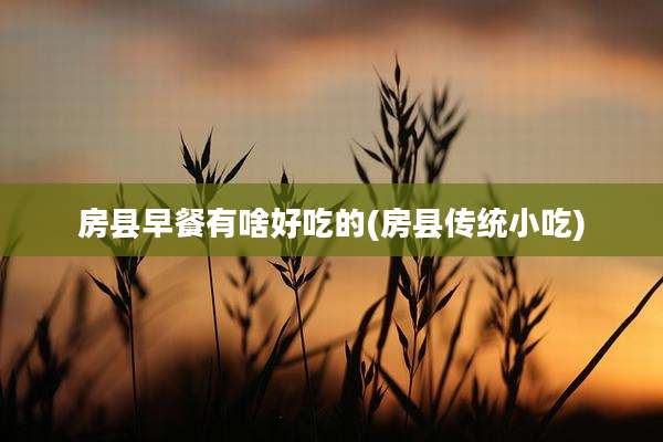 房县早餐有啥好吃的(房县传统小吃)