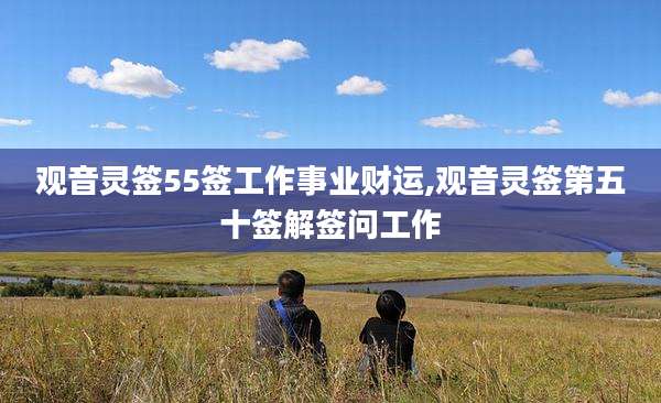 观音灵签55签工作事业财运,观音灵签第五十签解签问工作