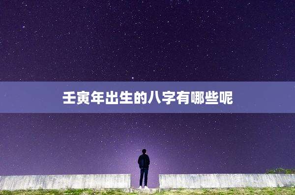 壬寅年出生的八字有哪些呢
