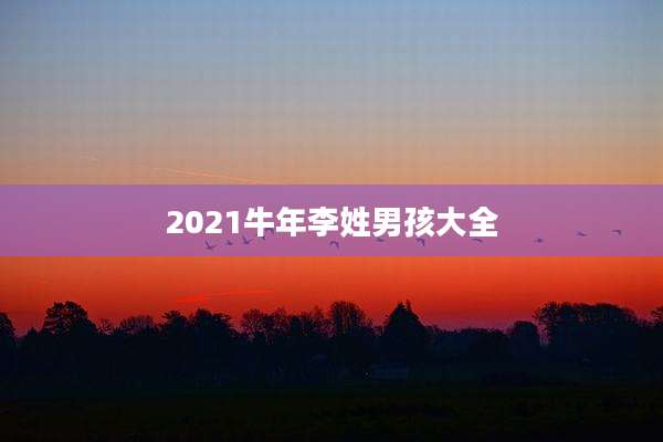 2021牛年李姓男孩大全