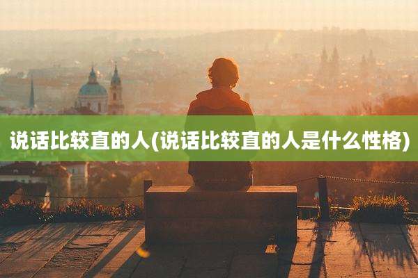 说话比较直的人(说话比较直的人是什么性格)