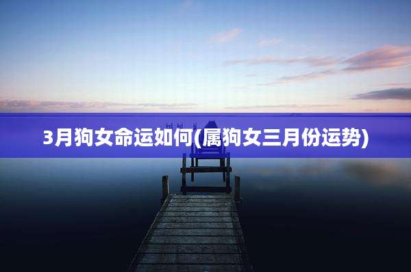 3月狗女命运如何(属狗女三月份运势)