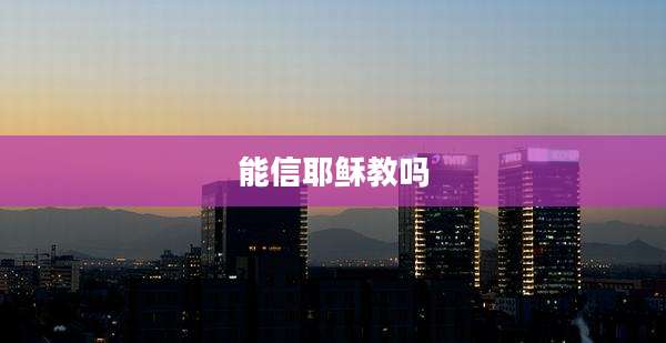 能信耶稣教吗