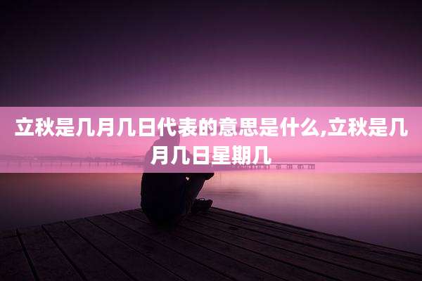 立秋是几月几日代表的意思是什么,立秋是几月几日星期几