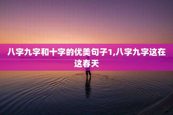 八字九字和十字的优美句子1,八字九字这在这春天