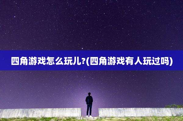 四角游戏怎么玩儿?(四角游戏有人玩过吗)