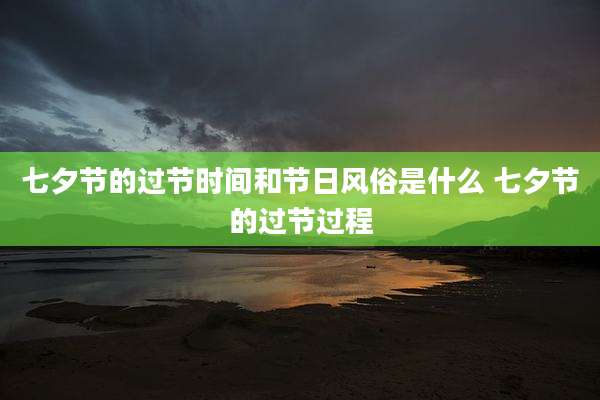 七夕节的过节时间和节日风俗是什么 七夕节的过节过程