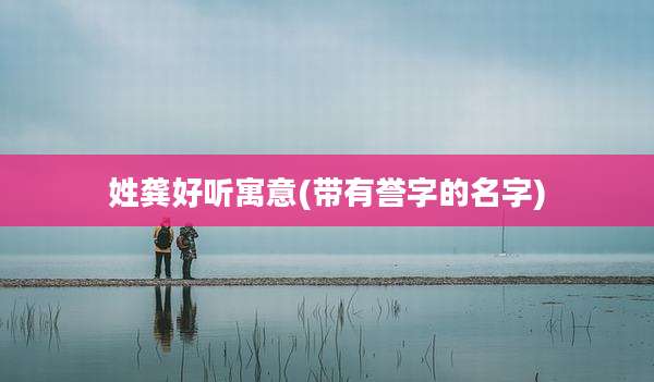 姓龚好听寓意(带有誉字的名字)