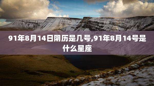 91年8月14日阴历是几号,91年8月14号是什么星座