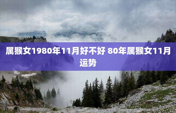 属猴女1980年11月好不好 80年属猴女11月运势