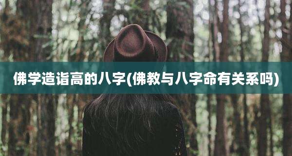 佛学造诣高的八字(佛教与八字命有关系吗)