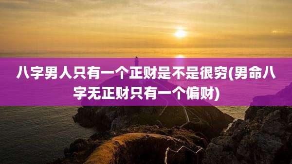 八字男人只有一个正财是不是很穷(男命八字无正财只有一个偏财)