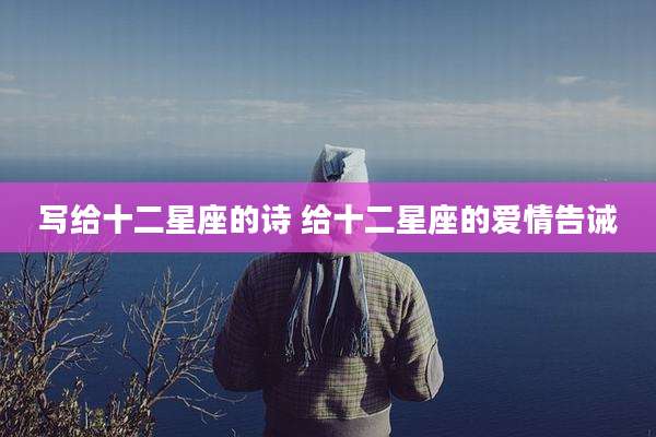 写给十二星座的诗 给十二星座的爱情告诫