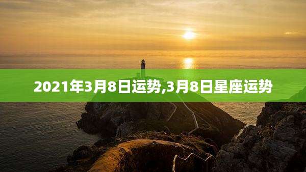 2021年3月8日运势,3月8日星座运势