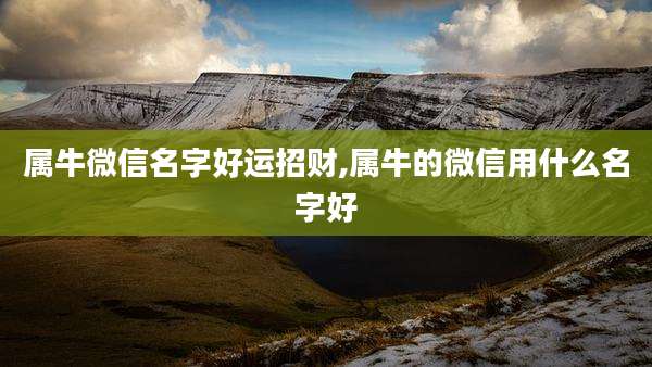 属牛微信名字好运招财,属牛的微信用什么名字好