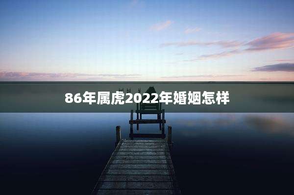 86年属虎2022年婚姻怎样