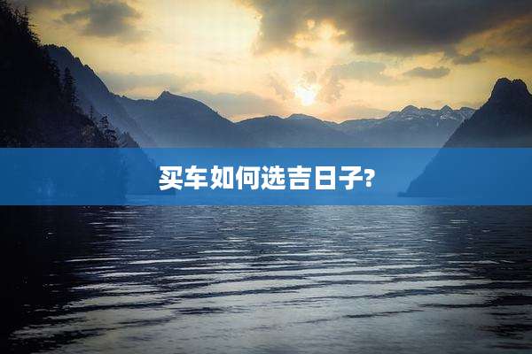买车如何选吉日子?