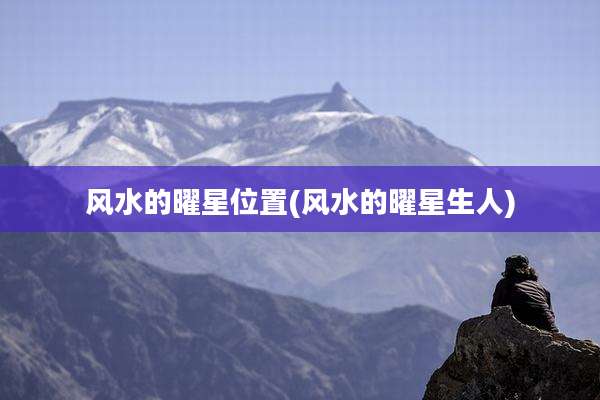 风水的曜星位置(风水的曜星生人)