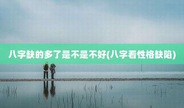 八字缺的多了是不是不好(八字看性格缺陷)