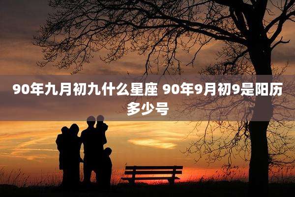 90年九月初九什么星座 90年9月初9是阳历多少号