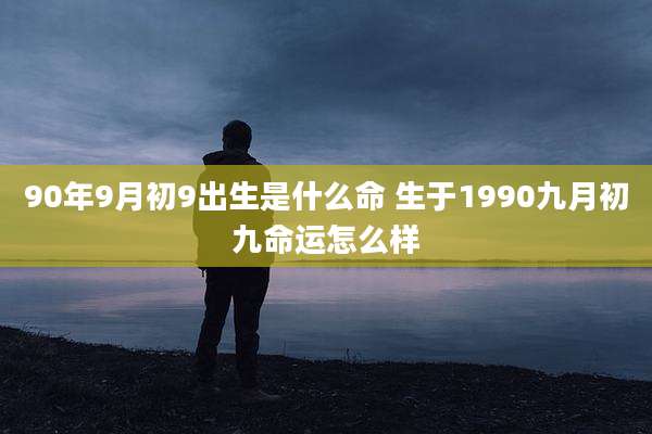 90年9月初9出生是什么命 生于1990九月初九命运怎么样