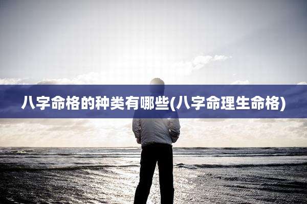 八字命格的种类有哪些(八字命理生命格)