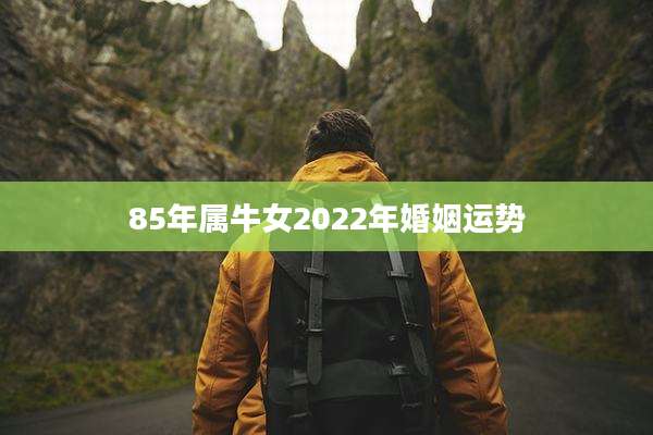 85年属牛女2022年婚姻运势
