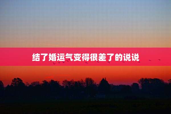结了婚运气变得很差了的说说
