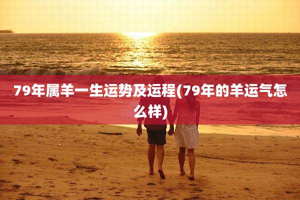 79年属羊一生运势及运程(79年的羊运气怎么样)