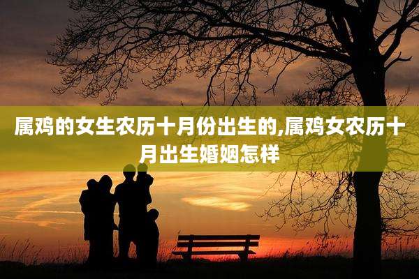 属鸡的女生农历十月份出生的,属鸡女农历十月出生婚姻怎样