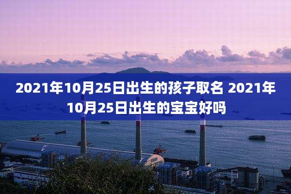 2021年10月25日出生的孩子取名 2021年10月25日出生的宝宝好吗